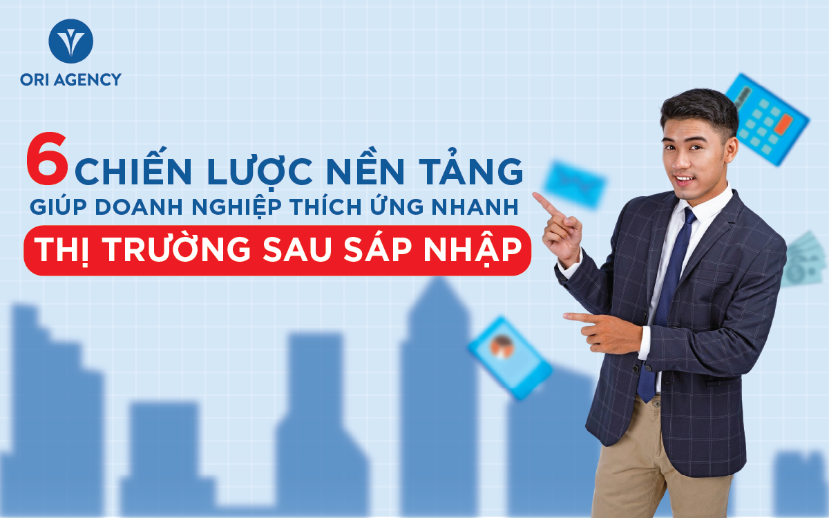 6 chiến lược nền tảng giúp doanh nghiệp thích ứng nhanh với thị trường sau sáp nhập tỉnh thành