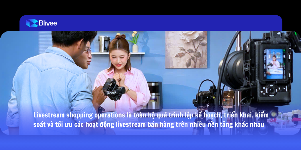 Livestream Shopping Operations: C&aacute;ch Blivee vận h&agrave;nh livestream thương mại điện tử để tăng trưởng doanh thu bền vững