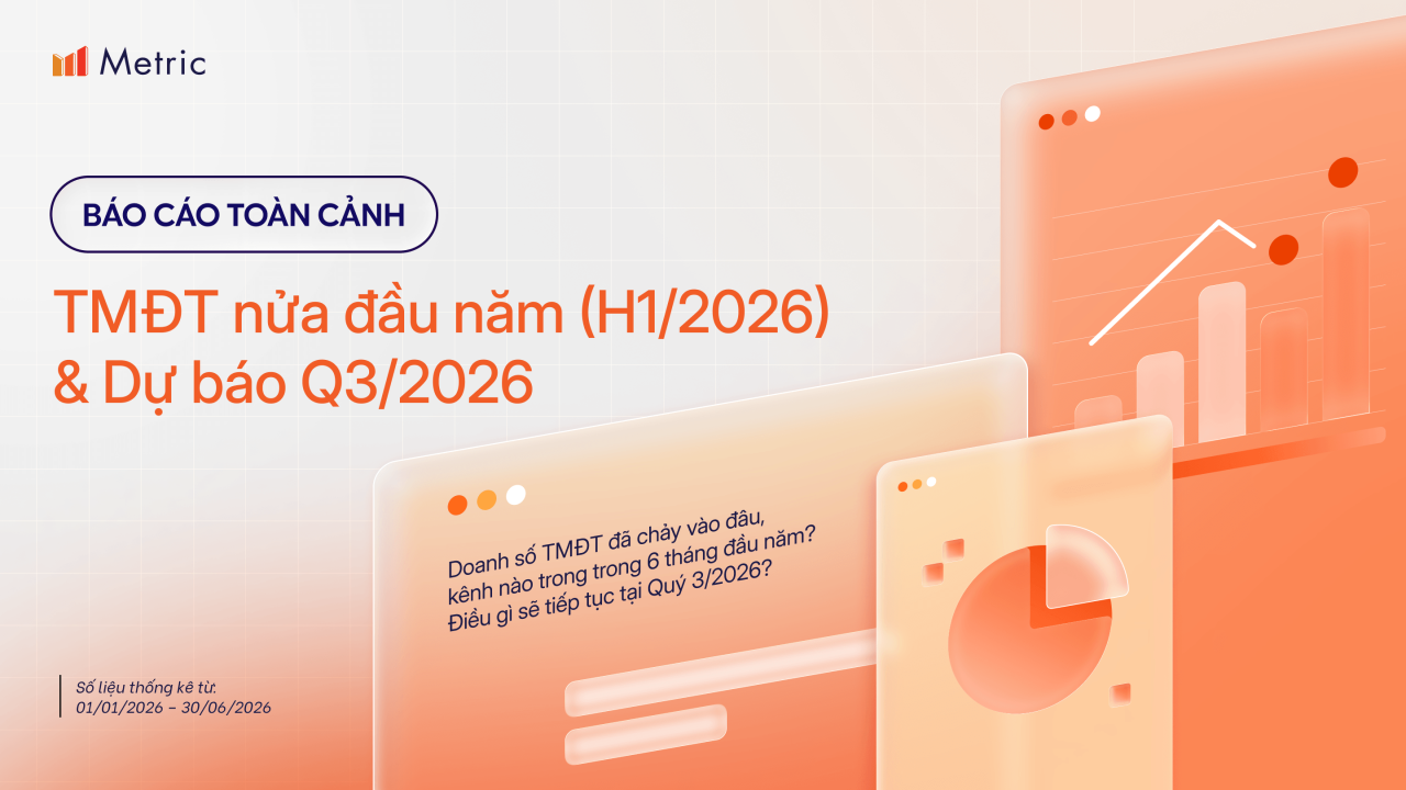 Metric: B&aacute;o c&aacute;o thương mại điện tử Việt Nam 6 th&aacute;ng đầu năm 2026 dưới g&oacute;c nh&igrave;n c&aacute;c s&agrave;n