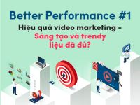 Better Performance #1: Hiệu quả video marketing – Sáng tạo và trendy liệu đã đủ?