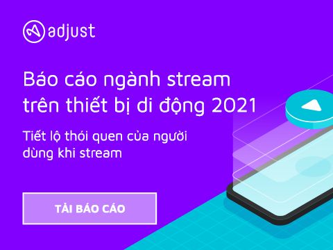 Adjust: Toàn cảnh phân khúc mới của truyền thông với Báo cáo ngành stream trên thiết bị di động
