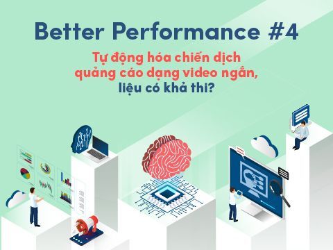 Better Performance #4: Tự động hoá chiến dịch quảng cáo dạng video ngắn, liệu có khả thi?