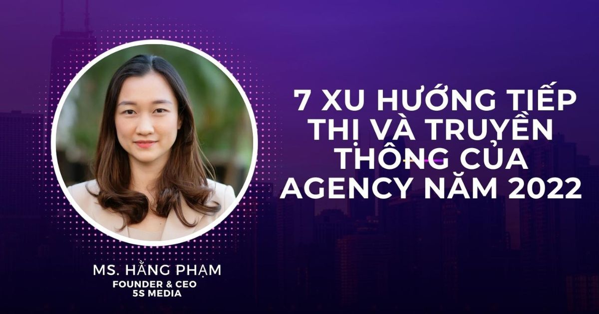 CEO của 5S Media chia sẻ 7 xu hướng tiếp thị và truyền thông của agency năm 2022