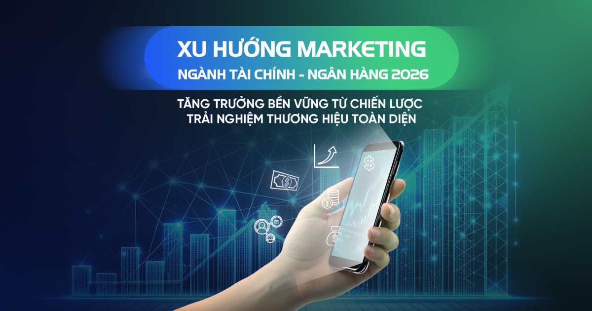 Xu hướng Marketing Tài chính – Ngân hàng 2026: Tăng trưởng bền vững từ trải nghiệm thương hiệu toàn diện