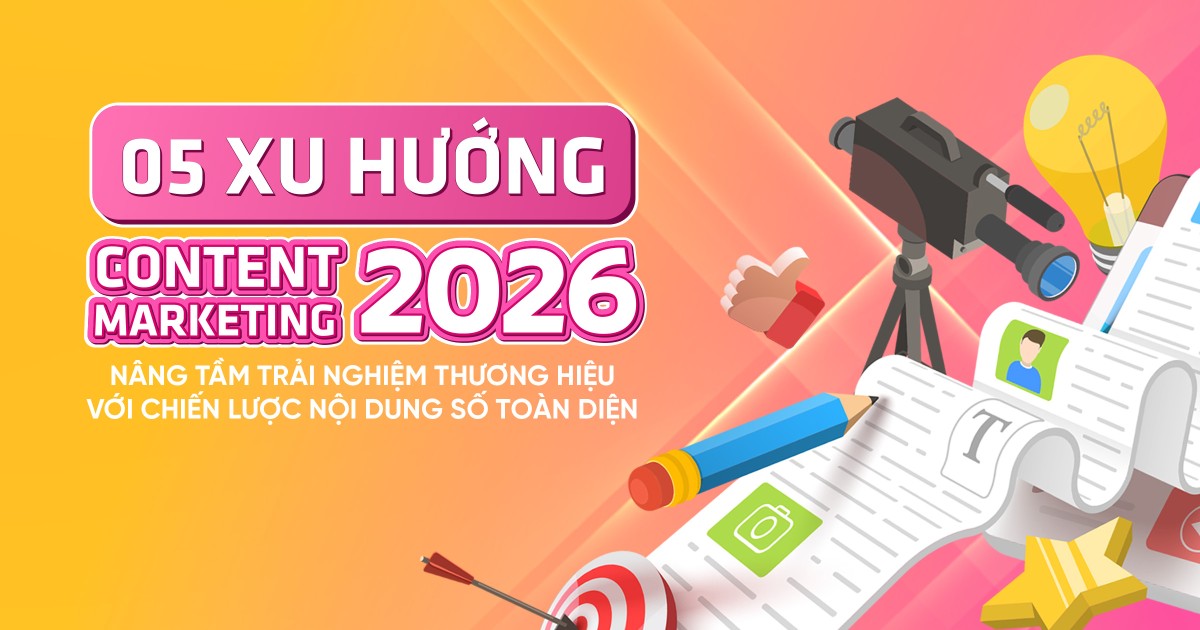 5 xu hướng Content Marketing 2026: Nâng tầm trải nghiệm thương hiệu với chiến lược nội dung số toàn diện