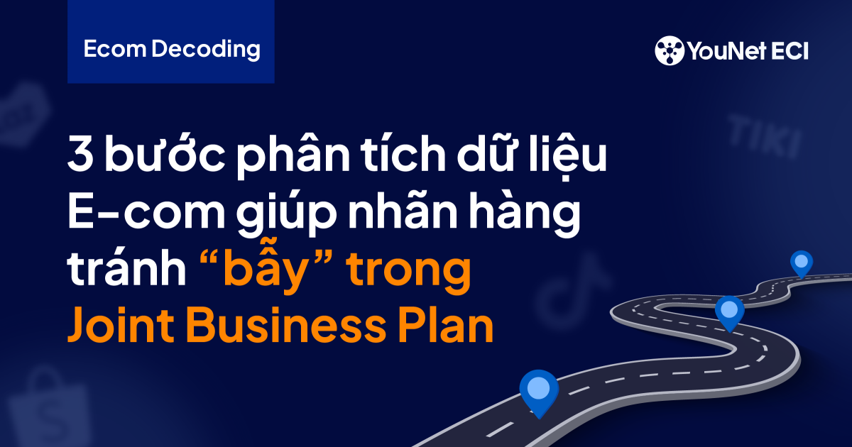 [Ecom Decoding] 3 bước phân tích dữ liệu e-Com giúp nhãn hàng tránh “bẫy” mục tiêu tăng trưởng trong JBP