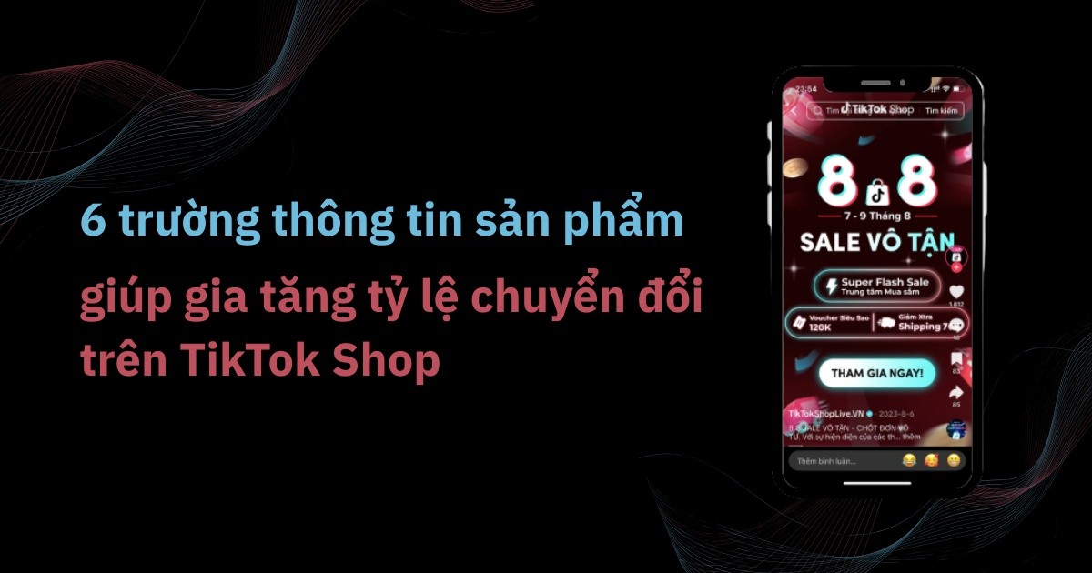 6 trường thông tin sản phẩm giúp gia tăng tỷ lệ chuyển đổi trên TikTok Shop