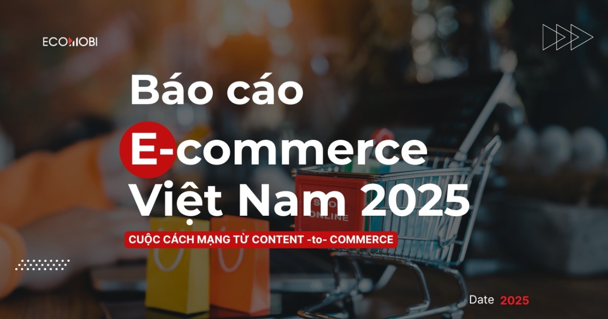 Báo cáo thương mại điện tử Việt Nam 2025-2026: Cuộc cách mạng Content-to-Commerce (Phần 1)