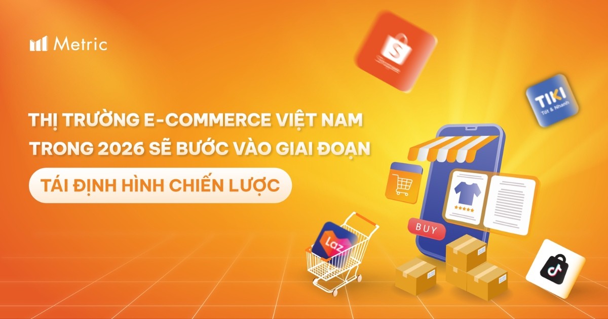 Metric: Thị trường e-Commerce Việt Nam trong 2026 sẽ bước vào giai đoạn tái định hình chiến lược