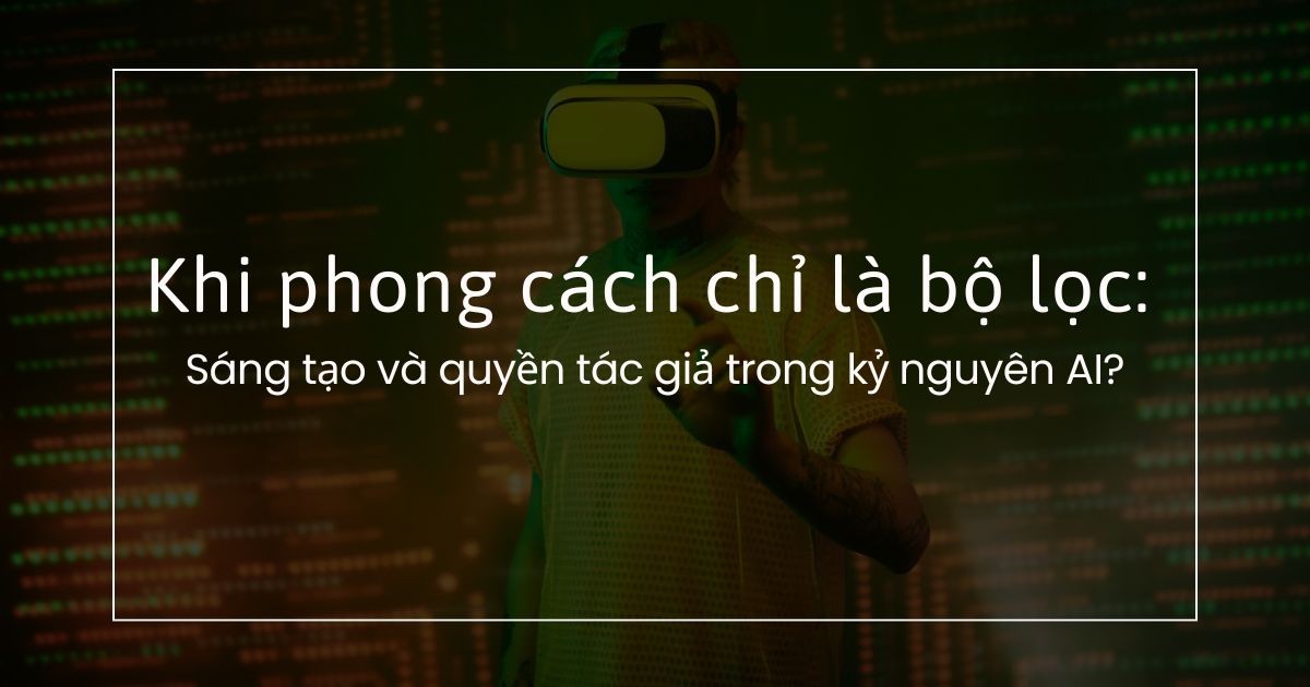 Khi phong cách chỉ là bộ lọc: Sáng tạo và quyền tác giả trong kỷ nguyên AI?