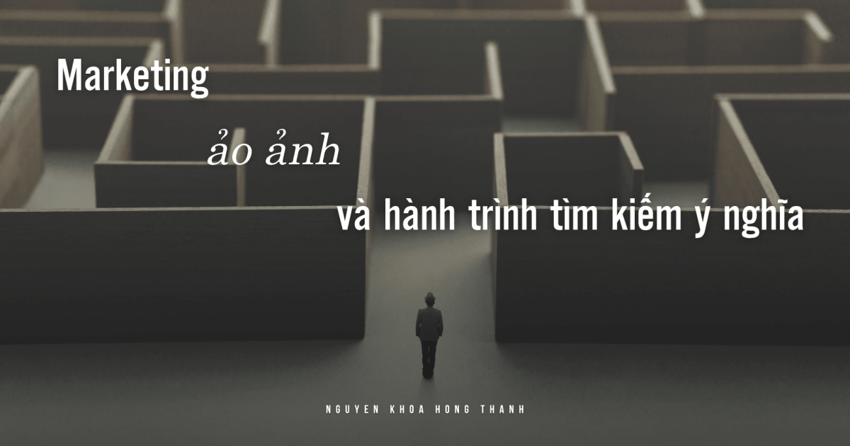 Marketing, ảo ảnh và hành trình tìm ý nghĩa