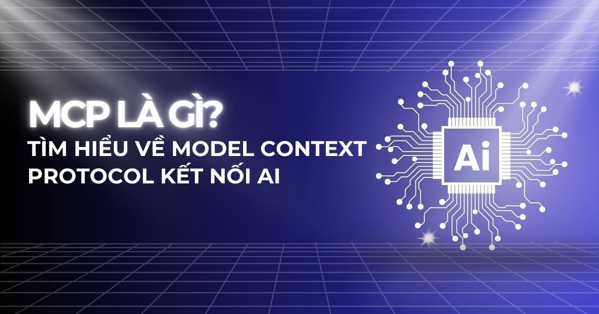 MCP là gì? Tìm hiểu về Model Context Protocol kết nối AI