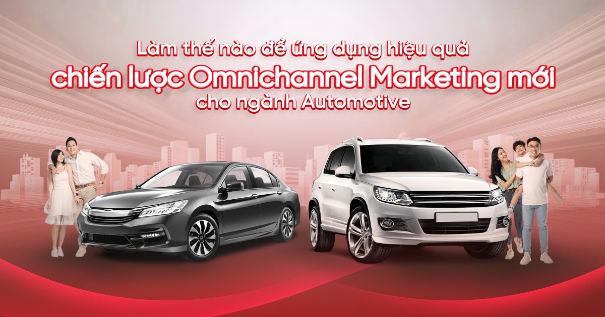 Làm thế nào để ứng dụng hiệu quả chiến lược Omnichannel Marketing mới cho ngành Automotive?