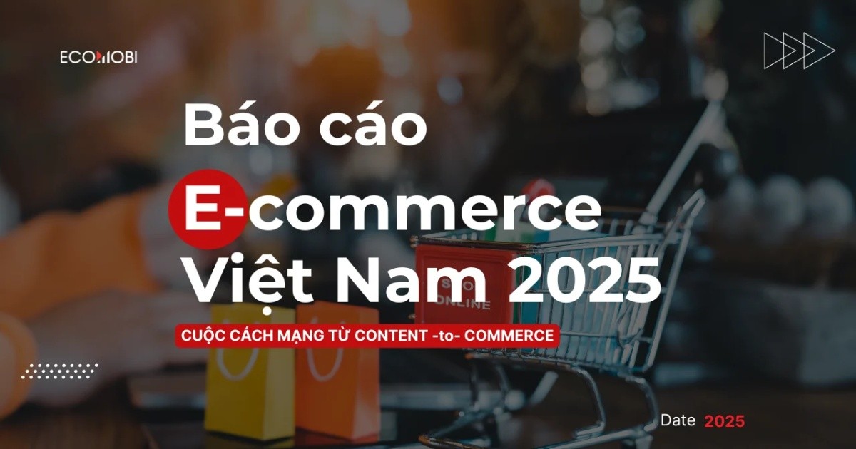 Báo cáo thương mại điện tử Việt Nam 2025-2026: Cuộc cách mạng Content-to-Commerce (Phần 2)