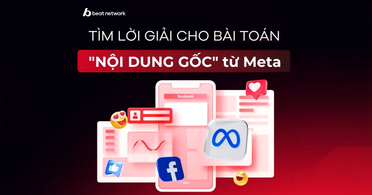 [Insight and More] Tìm lời giải cho bài toán “Nội dung gốc” từ Meta cùng BEAT Network