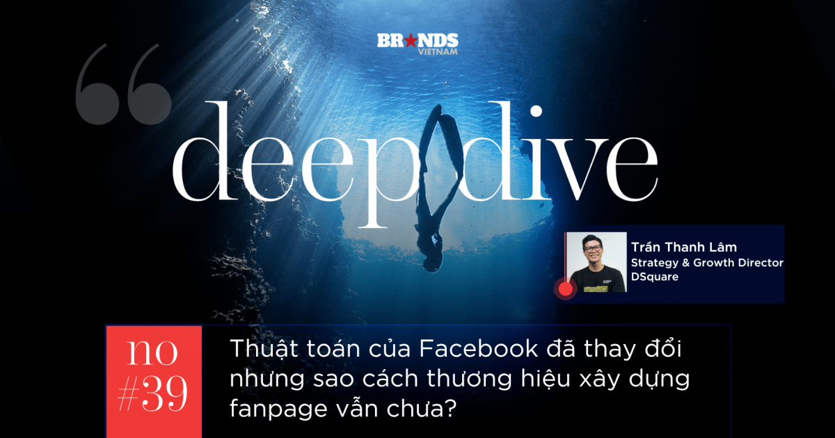 Deep Dive #39: Thuật toán của Facebook đã thay đổi nhưng sao cách thương hiệu xây dựng fanpage vẫn chưa?