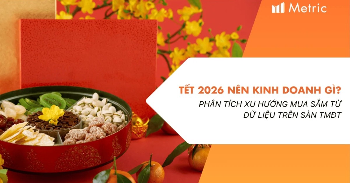 Metric: Tết 2026 nên kinh doanh gì? Phân tích xu hướng mua sắm từ dữ liệu trên sàn TMĐT