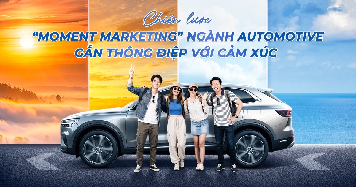 Tận dụng Moment Marketing ngành Automotive: Gắn thông điệp xe với cảm xúc khách hàng