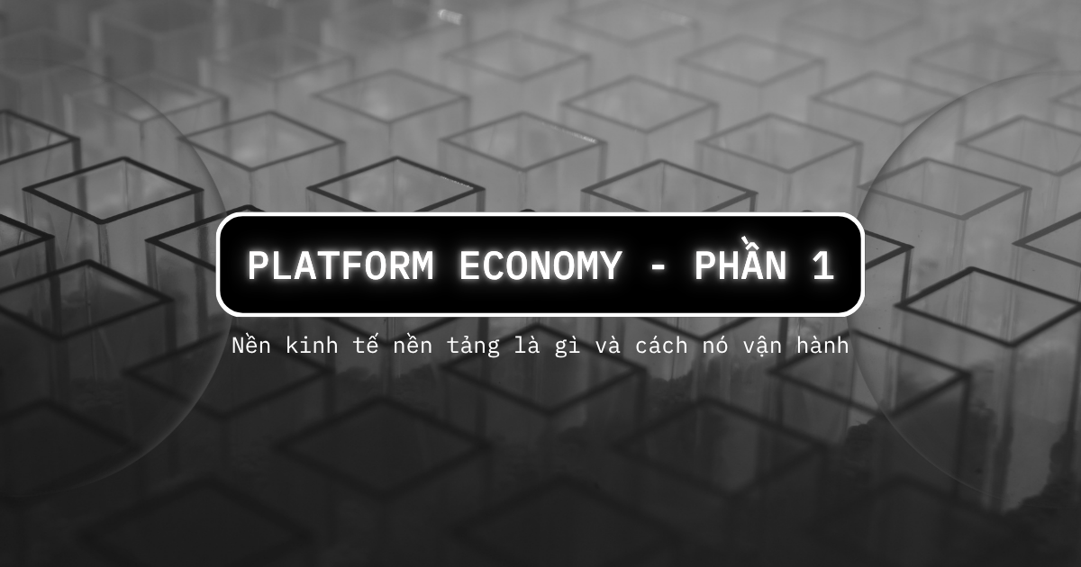 Platform Economy (Phần 1): Nền kinh tế nền tảng là gì và cách nó vận hành