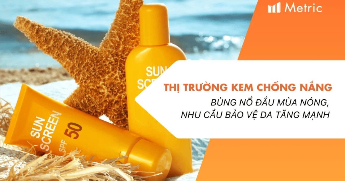 Metric: Thị trường Kem chống nắng trên TMĐT 2026 bùng nổ đầu mùa nóng, nhu cầu bảo vệ da tăng mạnh