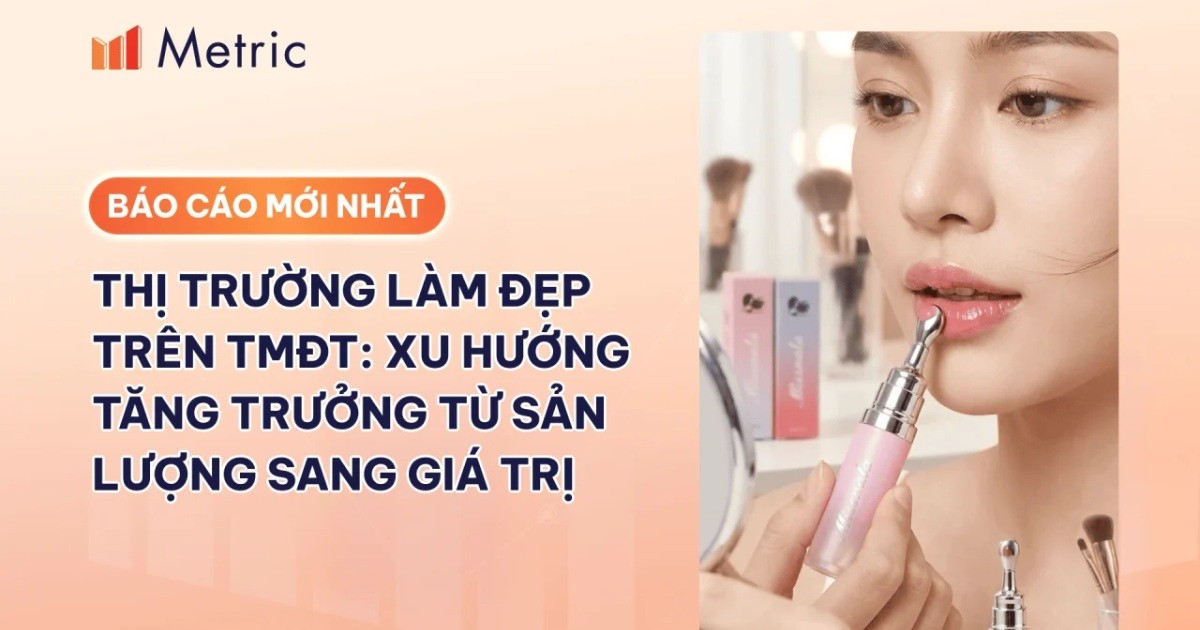 Báo cáo thị trường Làm đẹp trên TMĐT: Xu hướng tăng trưởng từ sản lượng sang giá trị