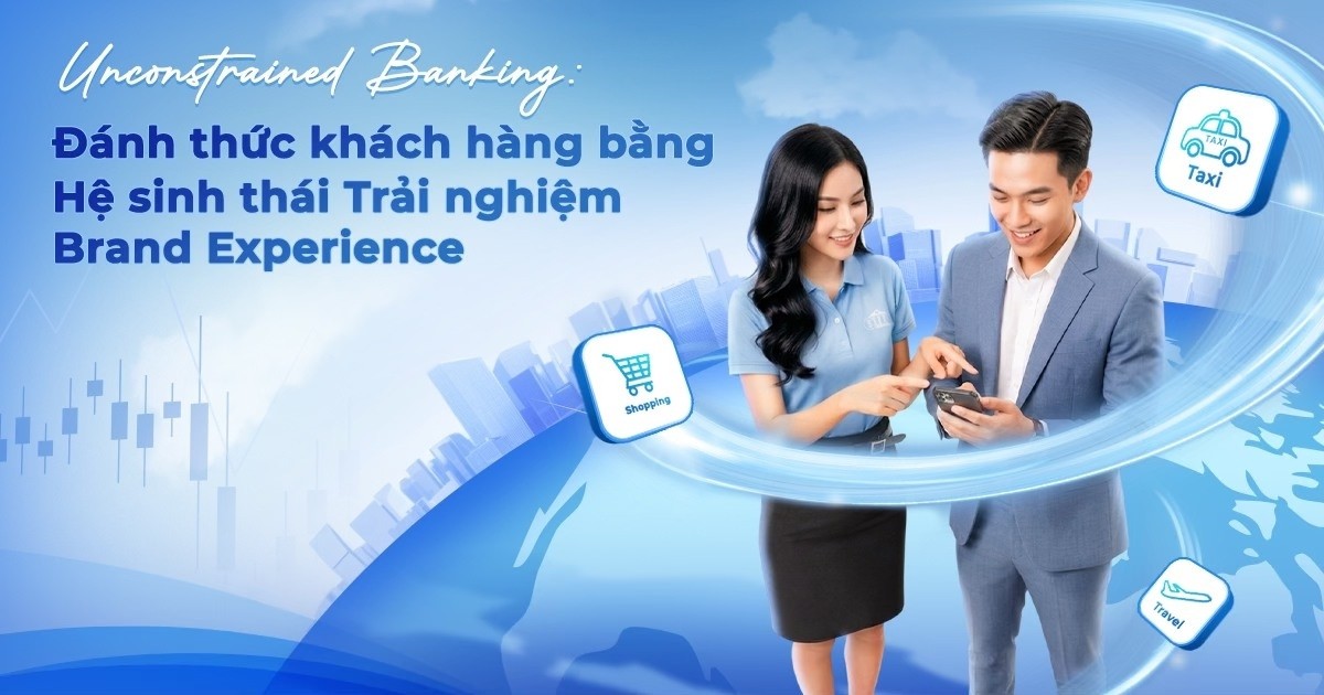 Unconstrained Banking: Đánh thức khách hàng bằng hệ sinh thái trải nghiệm Brand Experience