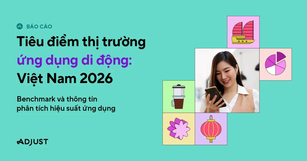 Adjust: Thị trường ứng dụng di động Việt Nam tăng trưởng mạnh, dẫn dắt bởi cơn sốt phim ngắn
