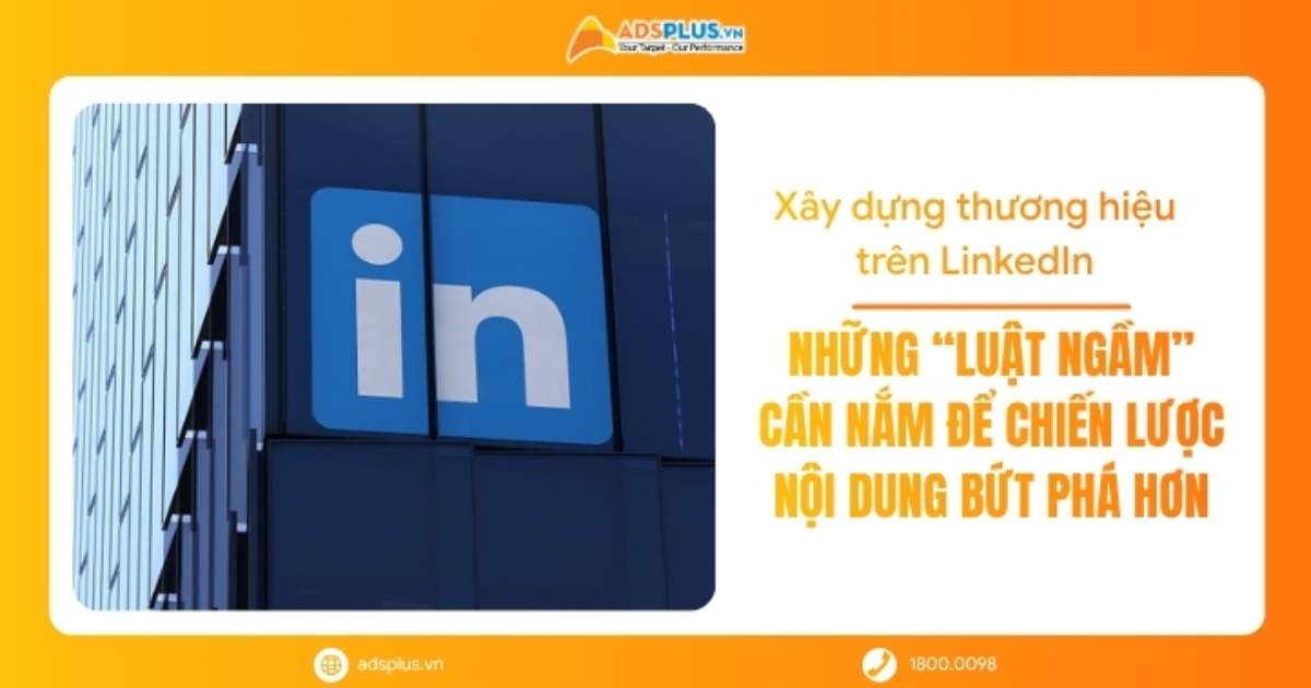 Xây dựng thương hiệu trên LinkedIn: Những “luật ngầm” cần nắm để chiến lược nội dung bứt phá hơn