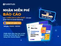 Nhận miễn phí: Báo cáo Campaign Audit đánh giá hiệu quả chiến dịch trên MXH của thương hiệu