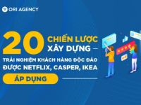 20 chiến lược xây dựng trải nghiệm khách hàng độc đáo được Netflix, Casper, IKEA áp dụng