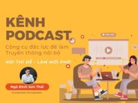 Kênh Podcast – Công cụ đắc lực để làm truyền thông nội bộ: “Nói thì dễ, làm mới phê!”
