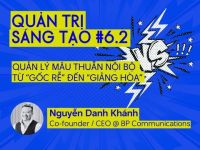 Quản trị Sáng tạo #6.2: Quản lý mâu thuẫn nội bộ từ “gốc rễ” đến “giảng hòa”