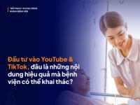Marketing Y tế: Đầu tư vào YouTube và TikTok, những nội dung nào mà bệnh viện nên khai thác?