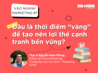 Vào ngành Marketing #7: Đâu là thời điểm “vàng” để tạo nên lợi thế cạnh tranh bền vững?