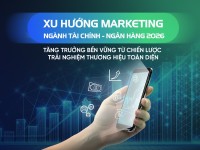 Xu hướng Marketing Tài chính – Ngân hàng 2026: Tăng trưởng bền vững từ trải nghiệm thương hiệu toàn diện