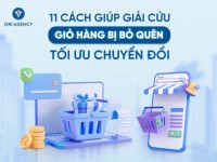 11 cách giúp thương hiệu “giải cứu” tình trạng giỏ hàng bị bỏ quên và tối ưu chuyển đổi
