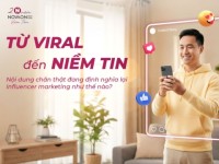 Từ viral đến niềm tin: Nội dung chân thật đang định nghĩa lại Influencer Marketing như thế nào?