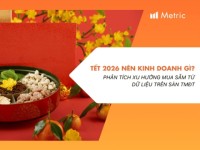 Metric: Tết 2026 nên kinh doanh gì? Phân tích xu hướng mua sắm từ dữ liệu trên sàn TMĐT