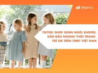 Metric: TikTok Shop “soán ngôi” Shopee để dẫn đầu ngành Thời trang trẻ em trên TMĐT Việt Nam