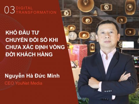 Digital Transformation #3 (MarTech): “Khó đầu tư chuyển đổi số khi chưa xác định vòng đời khách hàng”