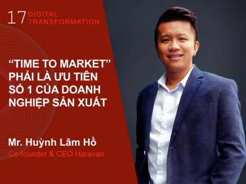 Digital Transformation #17: CEO Haravan – “Time to market” phải là ưu tiên số 1 của doanh nghiệp sản xuất