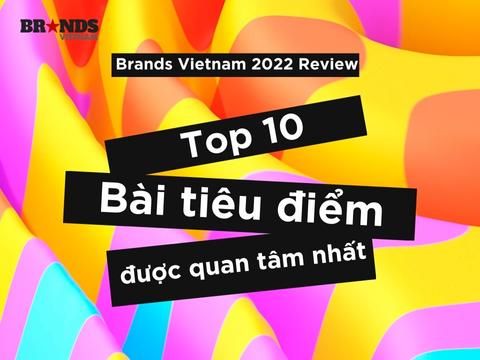 Brands Vietnam 2022 Review: Top 10 bài tiêu điểm được quan tâm nhất